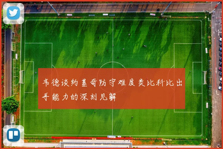 韦德谈约基奇防守难度类比科比出手能力的深刻见解