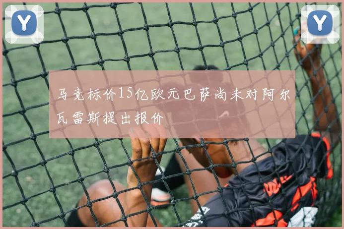 马竞标价15亿欧元巴萨尚未对阿尔瓦雷斯提出报价